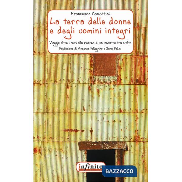 Terra delle donne e degli uomini integri. Un viaggio oltre i muri alla ricerca di un incontro tra civiltà (La)
