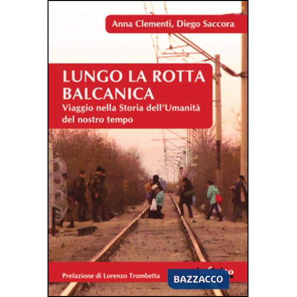 Lungo la rotta balcanica. Viaggio nella storia dell'umanità del nostro tempo