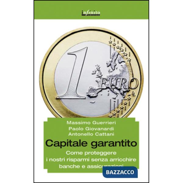 Capitale garantito. Come proteggere i nostri risparmi senza arricchire banche e assicurazioni