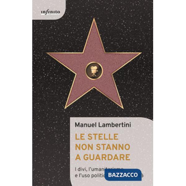 Stelle non stanno a guardare. I divi, l'umanitarismo e l'uso politico della celebrità (Le)