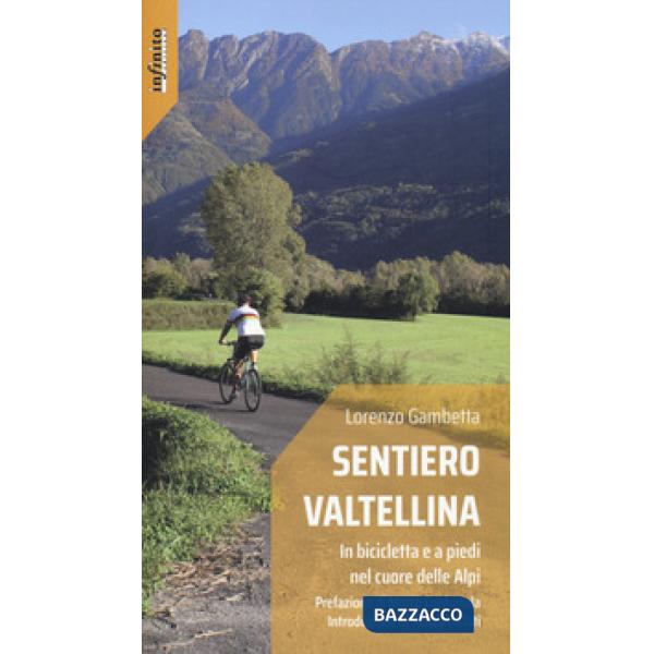 Sentiero Valtellina. In bicicletta e a piedi nel cuore delle Alpi