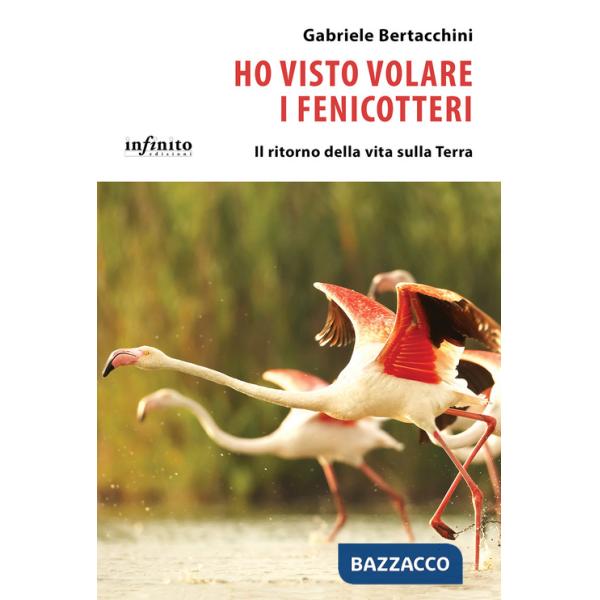 Ho visto volare i fenicotteri. Il ritorno della vita sulla Terra