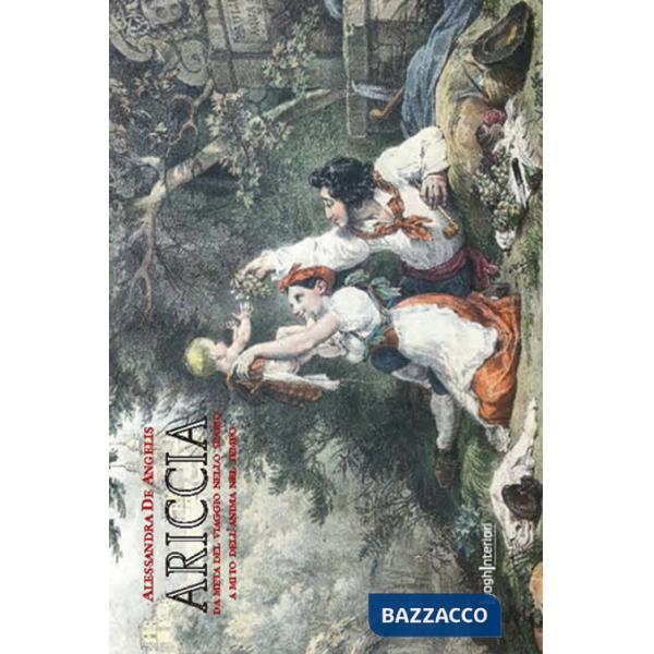 Ariccia. Da meta del viaggio nello spazio a mito dell'anima nel tempo. Ediz. illustrata