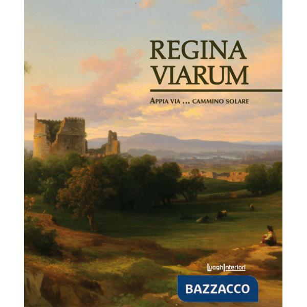 Regina viarum. Appia via... cammino solare. Ediz. illustrata