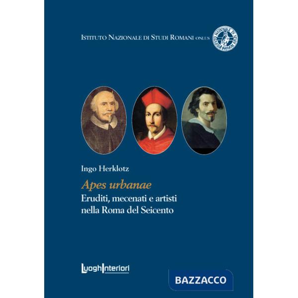 Apes urbanae. Eruditi, mecenati e artisti nella Roma del Seicento