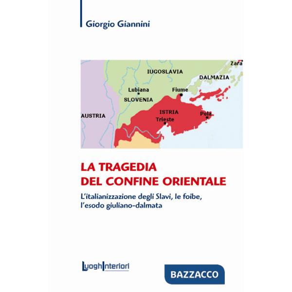 Tragedia del confine orientale. L'italianizzazione degli Slavi, le foibe, l'esodo giuliano-dalmata (La)