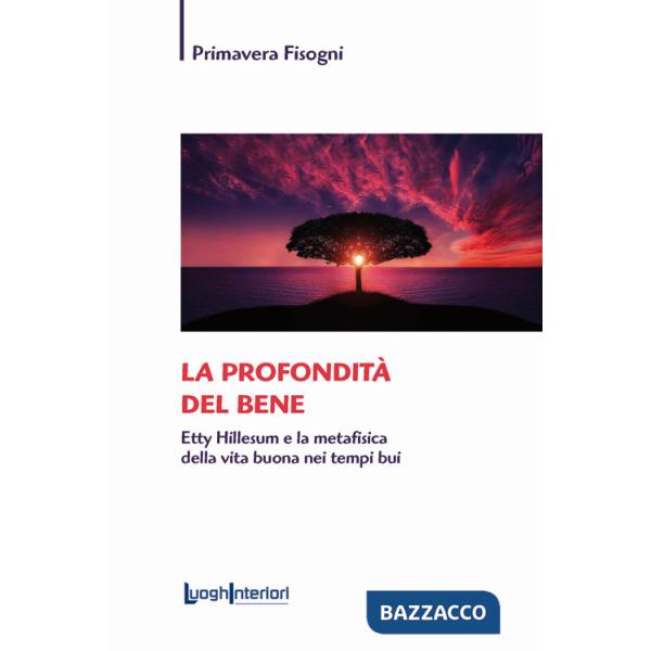 Profondità del bene. Etty Hillesum e la metafisica della vita buona nei tempi bui (La)