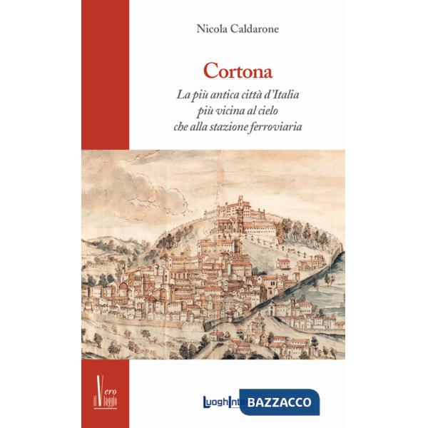 Cortona. La più antica città d'Italia, più vicina al cielo che alla stazione ferroviaria