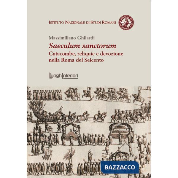 Saeculum sanctorum. Catacombe, reliquie e devozione nella Roma del Seicento
