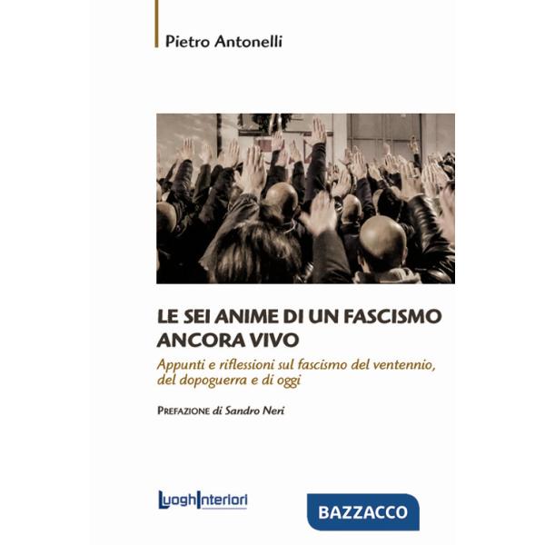 Sei anime di un fascismo ancora vivo. Appunti e riflessioni sul fascismo del ventennio, del dopoguerra e di oggi (Le)