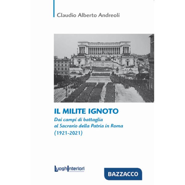 Milite ignoto. Dai campi di battaglia al Sacrario della Patria in Roma (1921-2021) (Il)