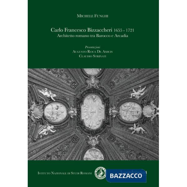 Carlo Francesco Bizzaccheri 1655-1721. Architetto romano tra Barocco e Arcadia