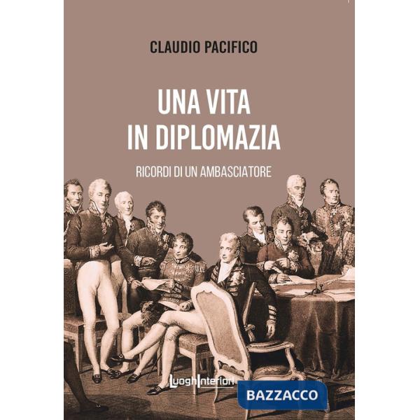 Vita in diplomazia. Ricordi di un ambasciatore 1974-2013 (Una)