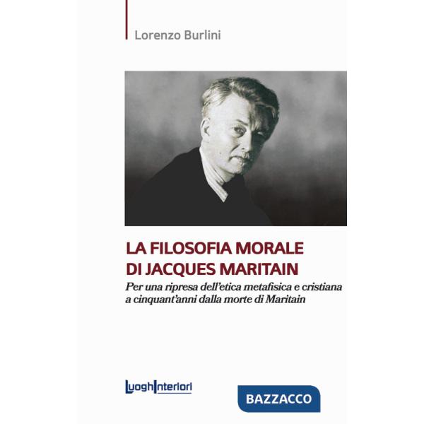 Filosofia morale di Jacques Maritain. Per una ripresa dell'etica metafisica e cristiana a cinquant'anni dalla morte di Maritain 