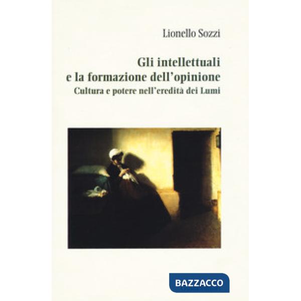 Intellettuali e la formazione dell'opinione. Cultura e potere nell'eredità dei Lumi (Gli)