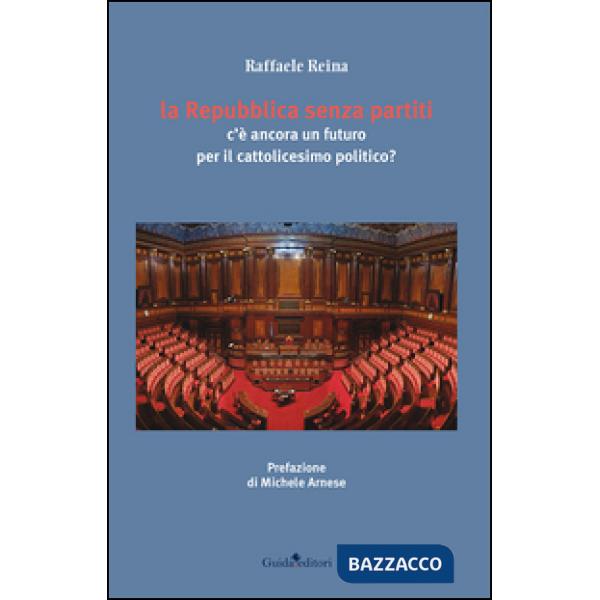 Repubblica senza partiti. C'è ancora un futuro per il cattolicesimo (La)
