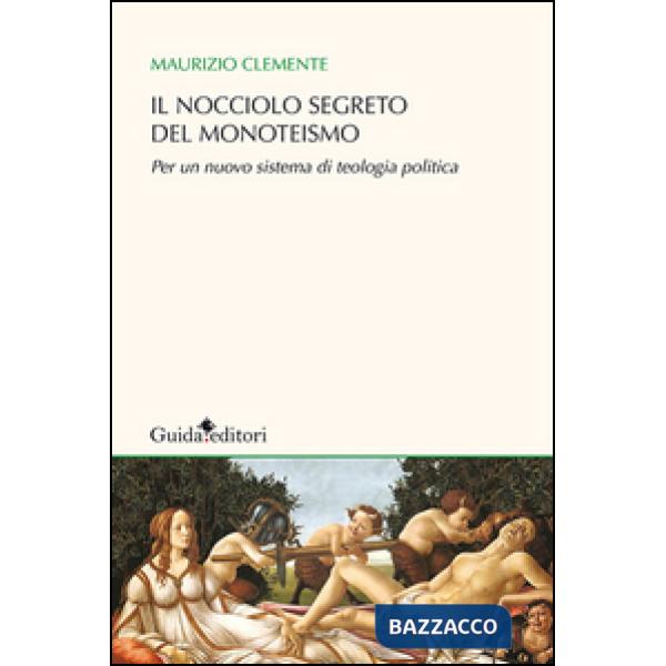 Nocciolo segreto del monoteismo. Per un nuovo sistema di teologia politica (Il)