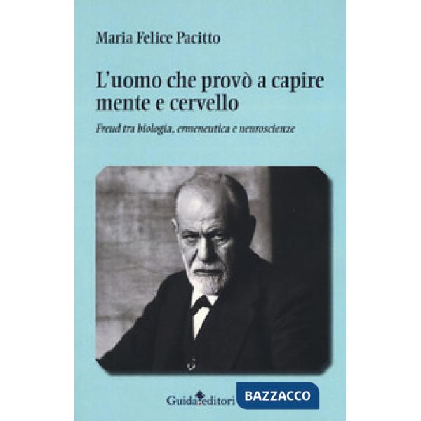 Uomo che provò a capire mente e cervello. Freud tra biologia, ermeneutica e neuroscienze (L')