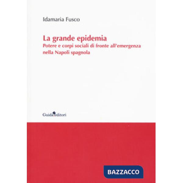 Grande epidemia. Potere e corpi sociali di fronte all'emergenza nella Napoli spagnola (La)