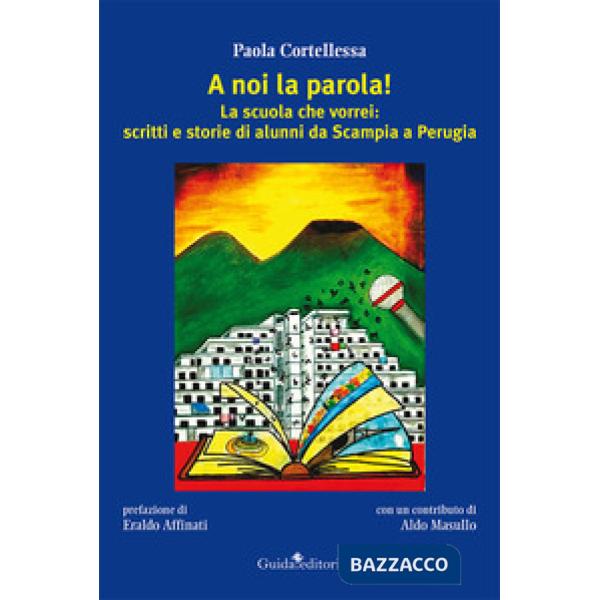 A noi la parola! La scuola che vorrei: scritti e storie di alunni da Scampia a Perugia