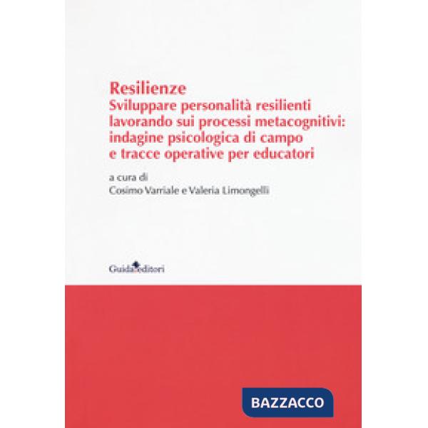 Resilenze. Sviluppare personalità resilienti lavorando sui processi metacognitivi: indagine psicologica di campo e tracce operat