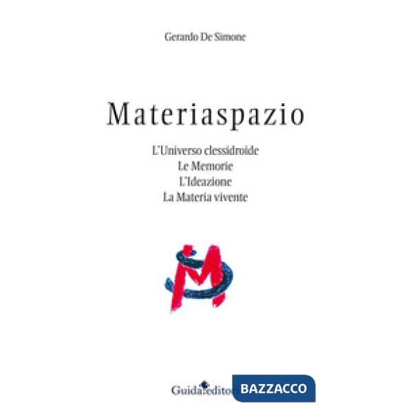 Materiaspazio. L'Universo clessidroide. Le memorie. L'ideazione. La materia vivente