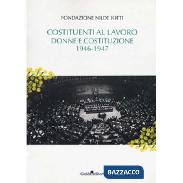 Costituenti al lavoro. Donne e Costituzione 1946-1947