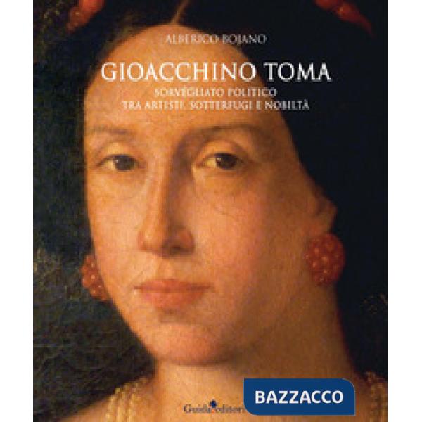 Gioacchino Toma. Sorvegliato politico tra artisti, sotterfugi e nobiltà. Ediz. a colori