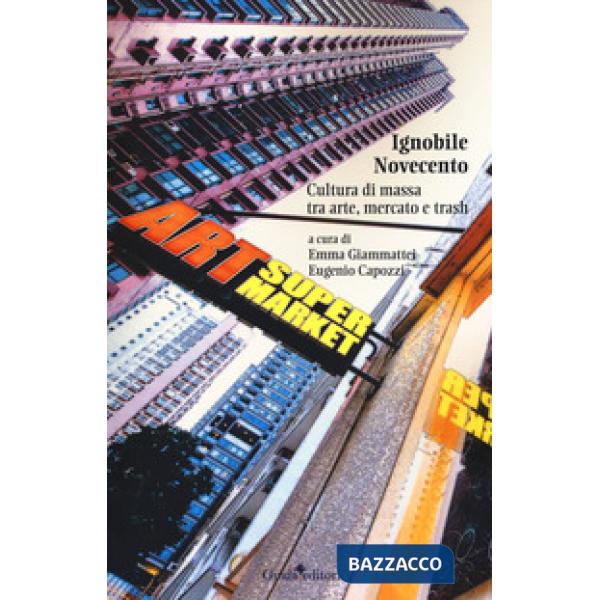 Ignobile Novecento. Cultura di massa tra arte, mercato e trash