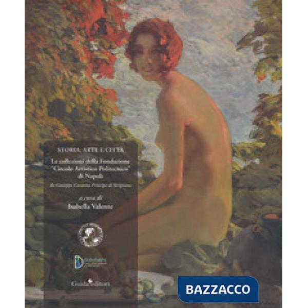 Storia, arte e città. Le collezioni della Fondazione «Circolo Artistico Politecnico» di Napoli. Da Giuseppe Caravita principe di