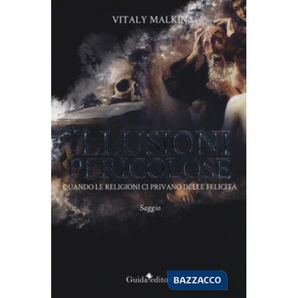 Illusioni pericolose. Quando le religioni ci privano delle felicità