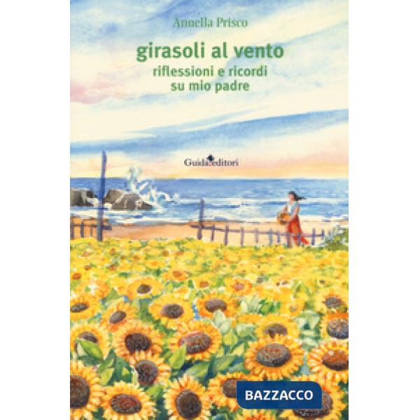 Girasoli al vento. Riflessioni e ricordi su mio padre