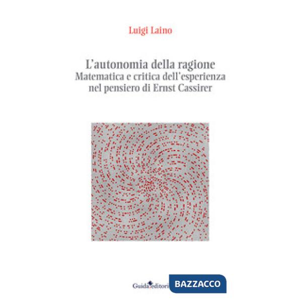 Autonomia della ragione. Matematica e critica dell'esperienza nel pensiero di Ernst Cassirer (L')