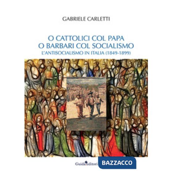 O cattolici col papa o barbari col socialismo. L'antisocialismo in Italia (1849-1899)