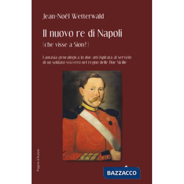 Nuovo re di Napoli (che visse a Sion?) Fantasia genealogica in due atti ispirata al servizio di un soldato svizzero nel regno de