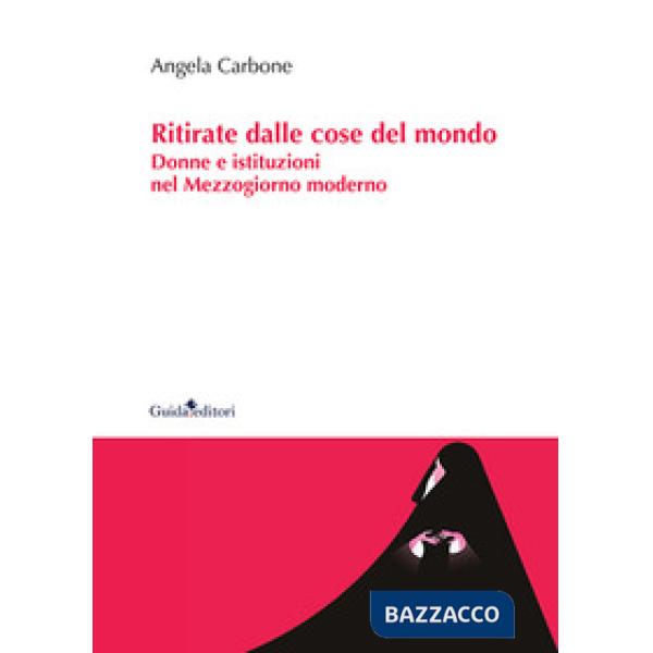 Ritirate dalle cose del mondo. Donne e istituzioni nel Mezzogiorno moderno