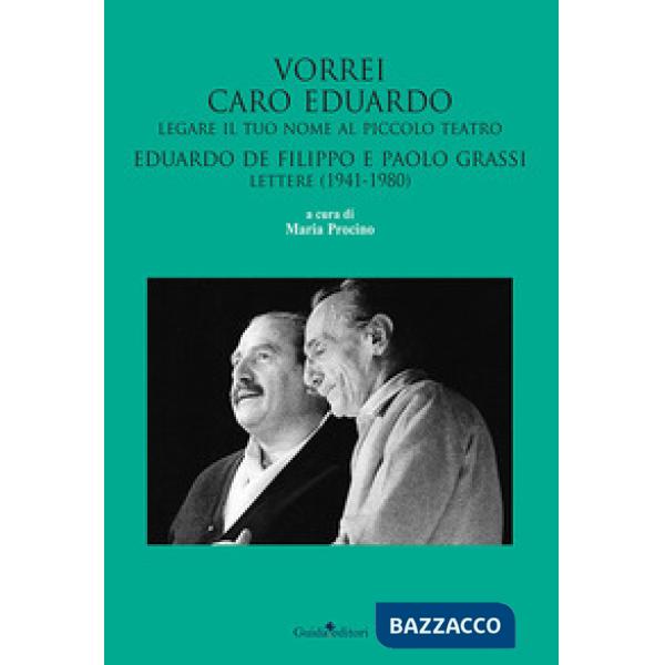 Vorrei caro Eduardo legare il tuo nome al Piccolo Teatro. Eduardo De Filippo e Paolo Grassi. Lettere (1941-1980)