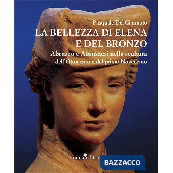 Bellezza di Elena e del bronzo. Abruzzo e abruzzesi nella scultura dell'Ottocento e del primo Novecento (La)