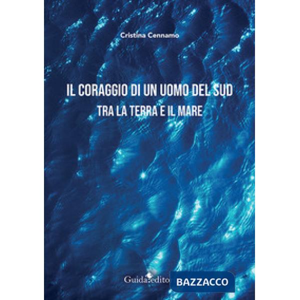Coraggio di un uomo del Sud. Tra la terra e il mare (Il)