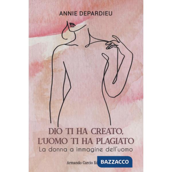 Dio ti ha creato, l'uomo ti ha plagiato. La donna a immagine dell'uomo