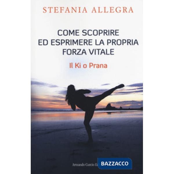 Come scoprire ed esprimere la propria forza vitale. Il Ki o Prana
