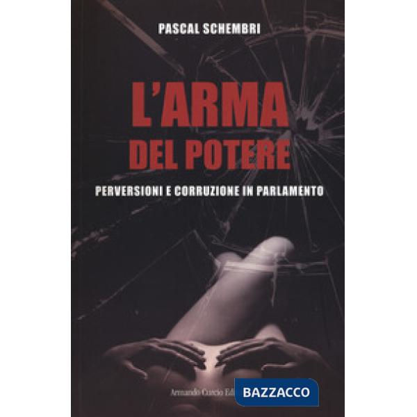 Arma del potere. Perversioni e corruzione al parlamento (L')