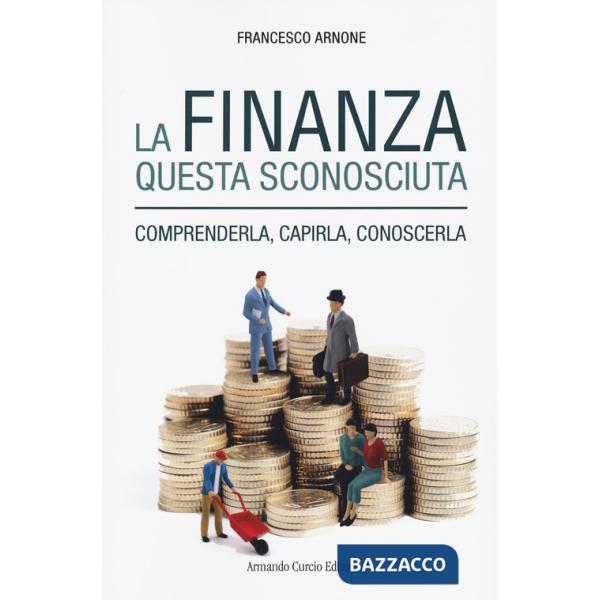 Finanza questa sconosciuta. Comprenderla, capirla, conoscerla (La)