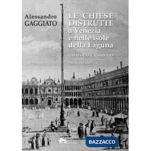 Chiese distrutte a Venezia e nelle isole della laguna. Catalogo ragionato (Le). Vol. 1