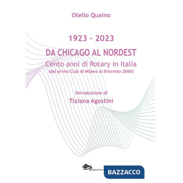 Da Chicago al Nordest (1923-2023) Cento anni di Rotary in Italia (dal primo Club di Milano al Distretto 2060).