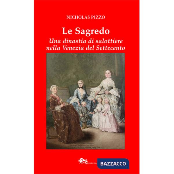 Sagredo. Una dinastia di salottiere nella Venezia del Settecento (Le)