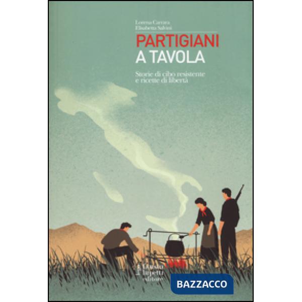 Partigiani a tavola. Storie di cibo resistente e ricette di libertà