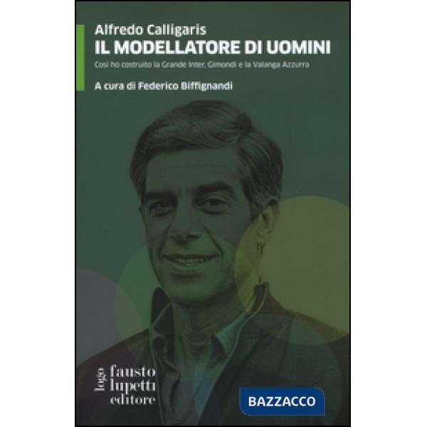 Modellatore di uomini. Così ho costruito la grande Inter, Gimondi e la Valanga Azzurra (Il)