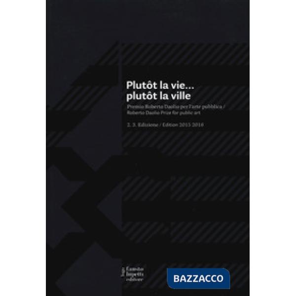 Plutôt la vie... plutôt la ville. Premio Roberto Daolio per l'arte pubblica. Ediz. italiana e inglese