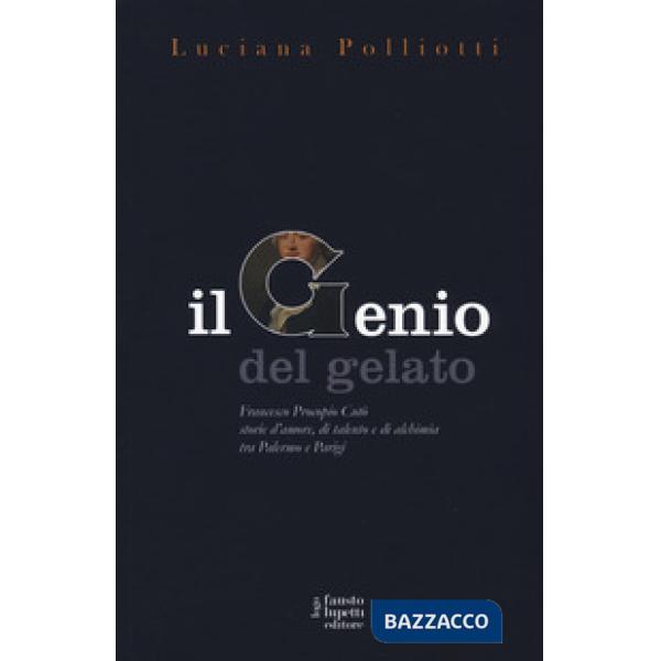 Genio del gelato. Francesco Procopio Cutò. Storie d'amore, di talento e di alchi